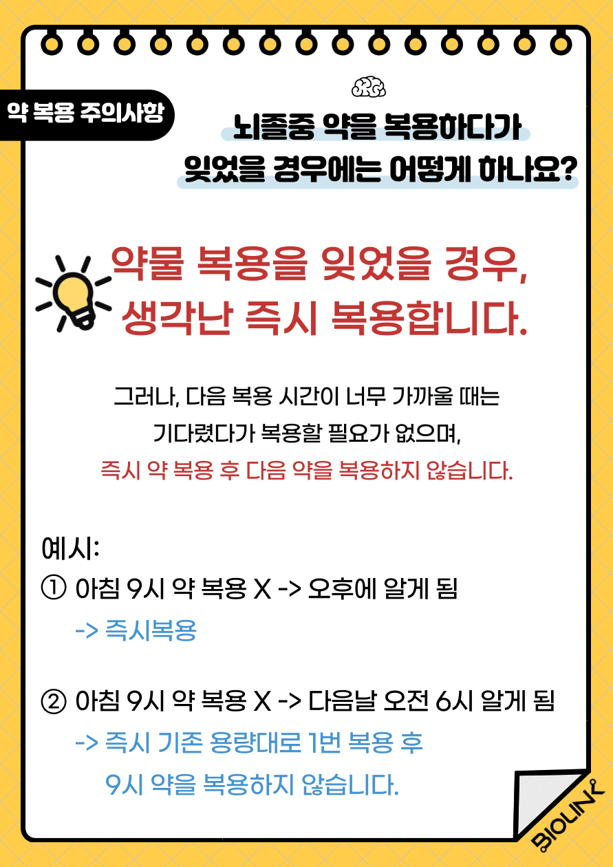 Q: 뇌졸중 약을 복용하다가 잊었을 경우 어떻게 하나요? A: 약물 복용을 잊었을 경우 생각난 즉시 복용합니다. 하지만 다음 복용시간이 너무 가까울 때는 기다렸다가 다음 복용 약만 복용하면 됩니다. 절대 두 번 복용량을 한꺼번에 복용하시면 안됩니다.