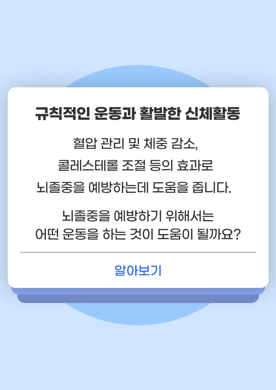 규칙적인 운동과 활발한 신체활동은 혈압 관리 및 체중 감소, 콜레스테롤 조절 등의 효과로 뇌졸중을 예방하는데 도움을 줍니다. 뇌졸중을 예방하기 위해서는 어떤 운동을 하는 것이 도움이 될까요?