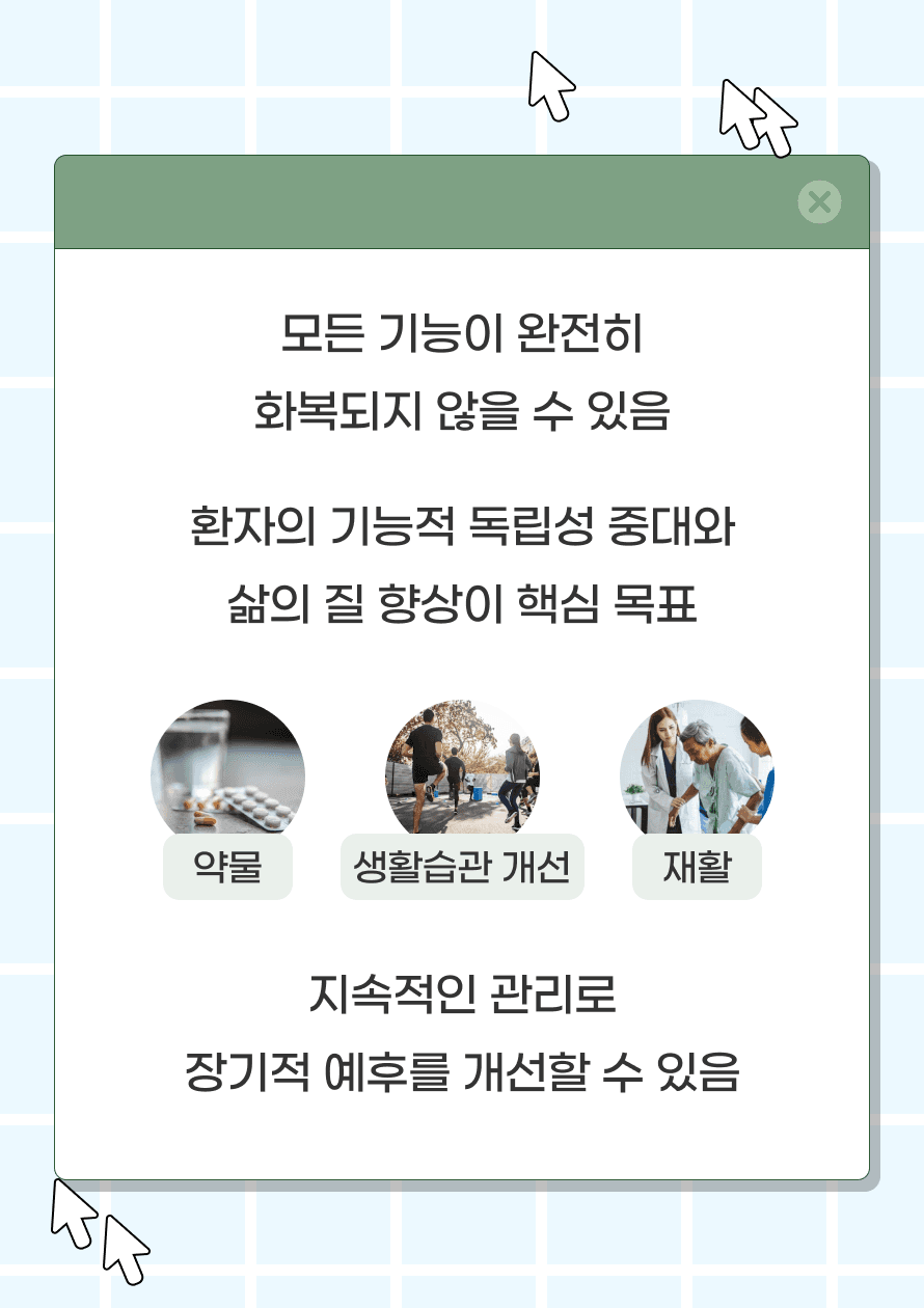 모든 기능이 완전히 회복되지 않을 수 있으며, 환자의 기능적 독립성 증대와 삶의 질 향상이 핵심 목표입니다. 약물, 재활, 생활습관 개선과 같은 지속적인 관리로 장기적 예후를 개선할 수 있습니다.