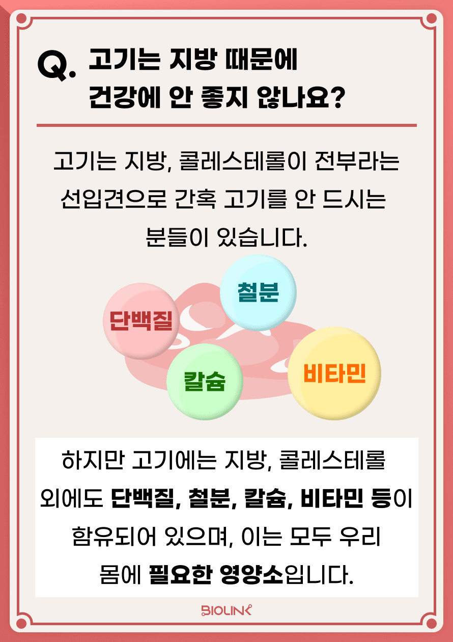 Q. 뇌졸중 이후 고기를 먹어도 될지 고민이 됩니다. 고기는 지방 때문에 건강에 안 좋지 않나요? A.고기는 지방, 콜레스테롤이 전부라는 선입견으로 간혹 고기를 안 드시는 분들이 있습니다. 하지만 고기에는 단백질, 철분, 칼슘, 비타민 등 우리 몸의 필수 영양소들이 들어 있습니다.