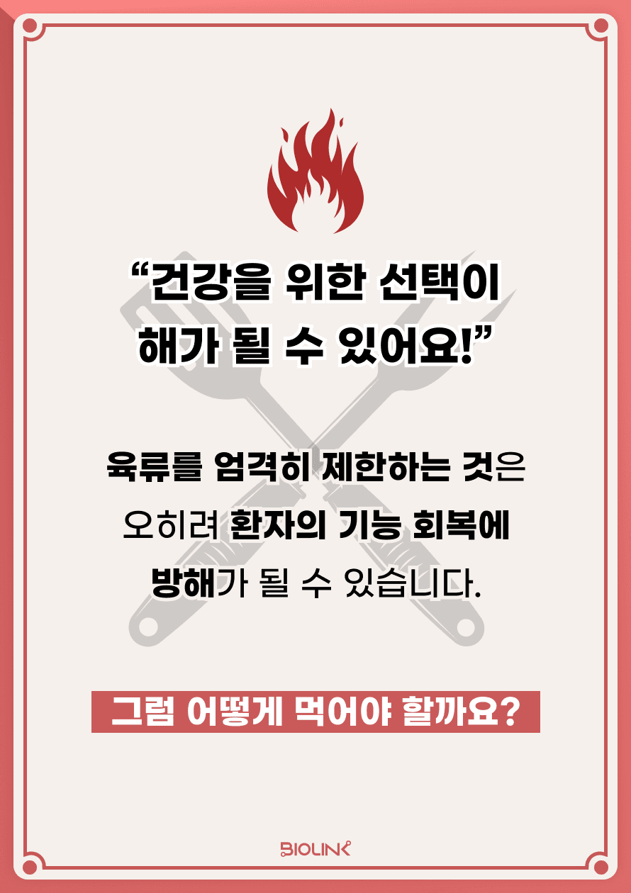 오히려 육류를 엄격히 제한하는 것은 환자의 기능 회복에 방해가 될 수 있습니다. 그러면 고기를 건강하게 먹기 위해서는 어떻게 먹어야 할까요?
