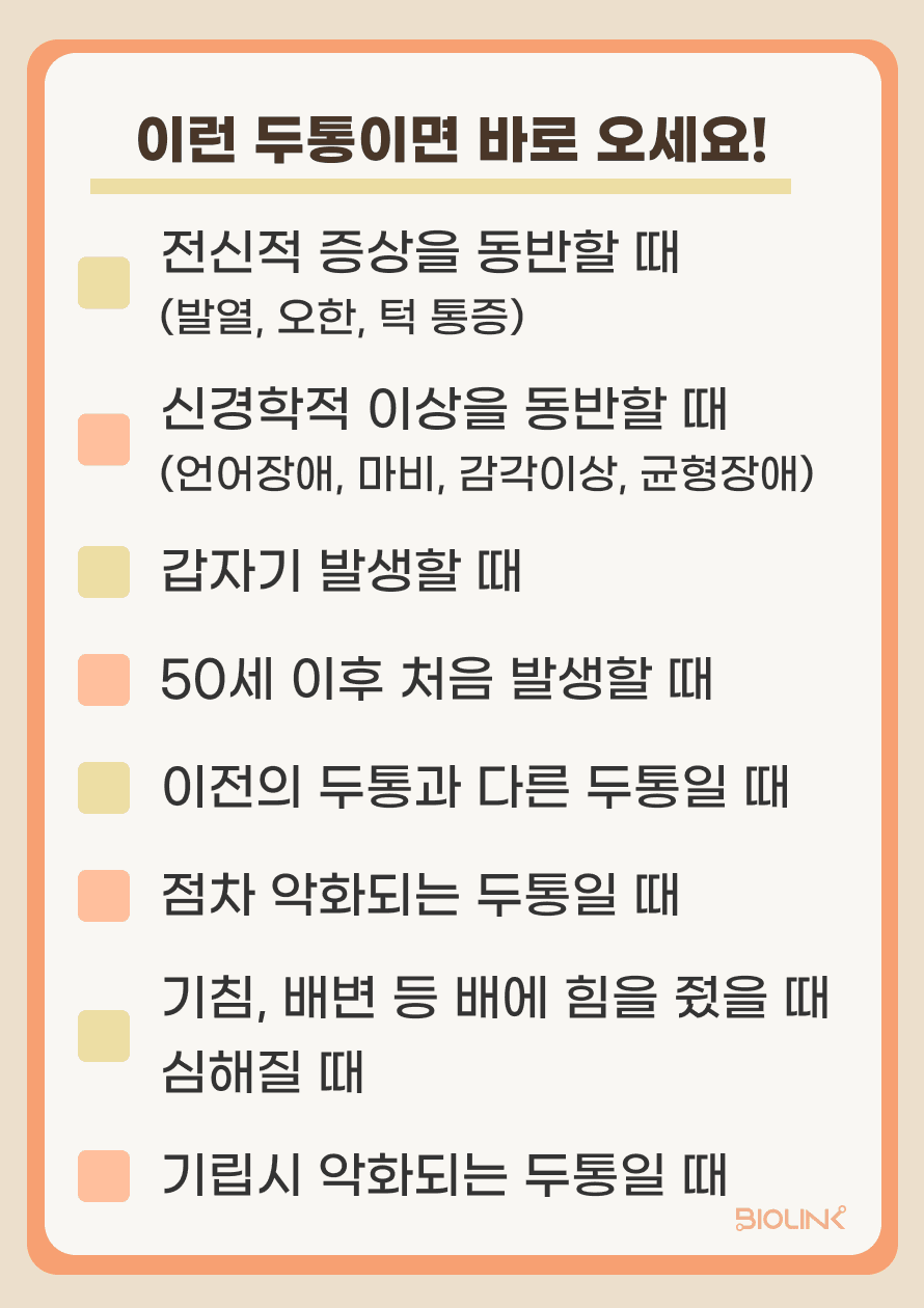 두통을 평소에 겪으시는 분들이라면 이정도 통증으로 병원을 방문해야 할지 고민이 되실 수 있는데요, 다음에 나열된 증상들이 동반될 때는 즉시 병원에 방문하여 검사를 받으실 필요가 있겠습니다.